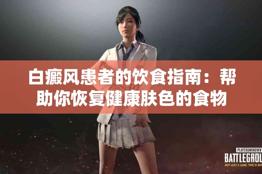 白癜风患者的饮食指南：帮助你恢复健康肤色的食物