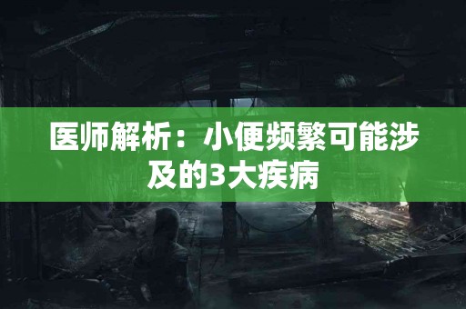 医师解析：小便频繁可能涉及的3大疾病