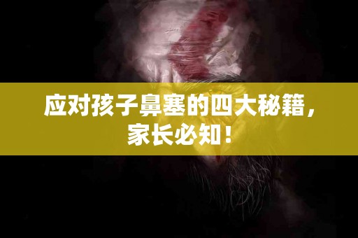 应对孩子鼻塞的四大秘籍，家长必知！