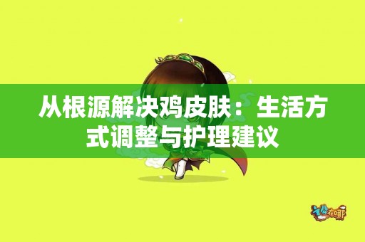 从根源解决鸡皮肤：生活方式调整与护理建议