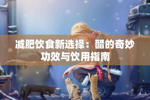 减肥饮食新选择：醋的奇妙功效与饮用指南