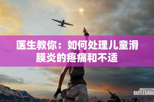 医生教你：如何处理儿童滑膜炎的疼痛和不适