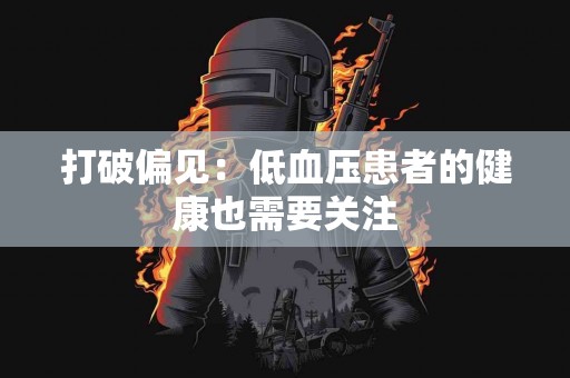 打破偏见：低血压患者的健康也需要关注