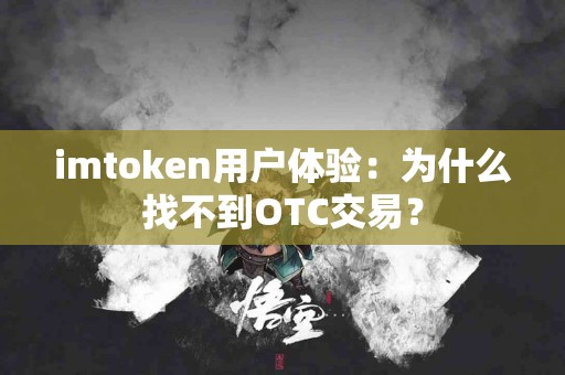 imtoken用户体验:为什么找不到OTC交易? imtoken用户体验:为什么找不到OTC交易?