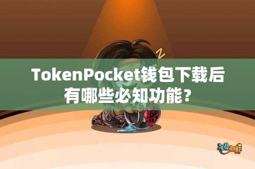 TokenPocket钱包下载后有哪些必知功能? TokenPocket钱包下载后有哪些必知功能?