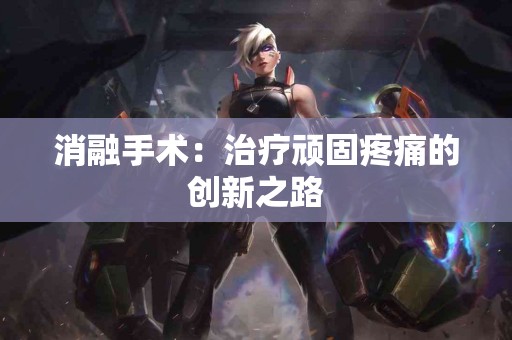 消融手术：治疗顽固疼痛的创新之路