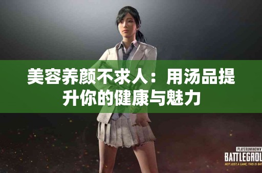 美容养颜不求人：用汤品提升你的健康与魅力