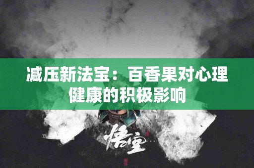 减压新法宝：百香果对心理健康的积极影响