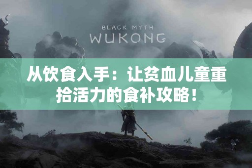从饮食入手：让贫血儿童重拾活力的食补攻略！