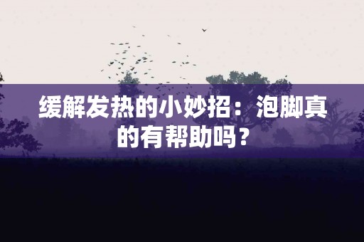 缓解发热的小妙招：泡脚真的有帮助吗？