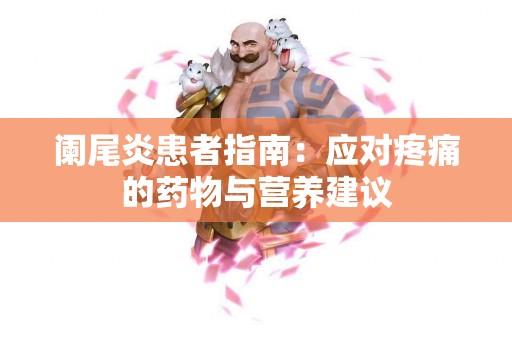 阑尾炎患者指南：应对疼痛的药物与营养建议