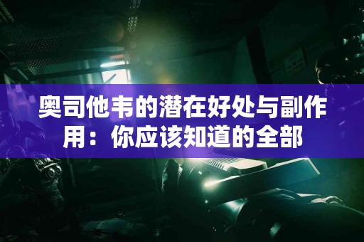 奥司他韦的潜在好处与副作用：你应该知道的全部