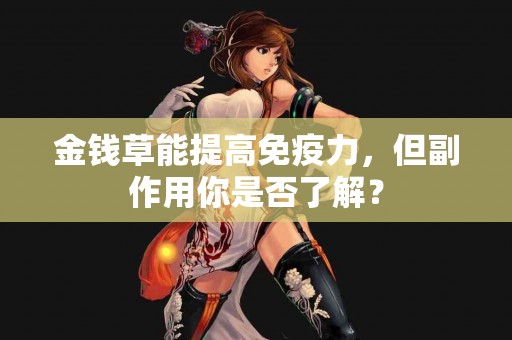 金钱草能提高免疫力，但副作用你是否了解？