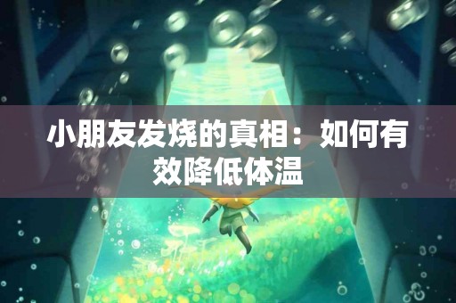 小朋友发烧的真相：如何有效降低体温