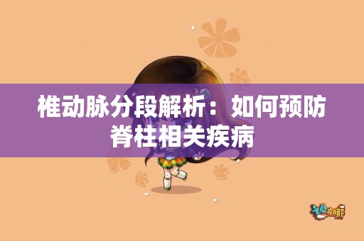 椎动脉分段解析：如何预防脊柱相关疾病