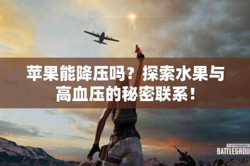 苹果能降压吗？探索水果与高血压的秘密联系！