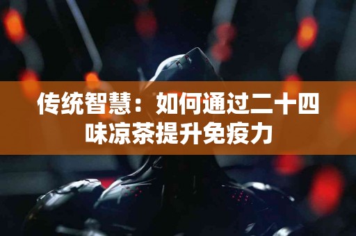 传统智慧：如何通过二十四味凉茶提升免疫力