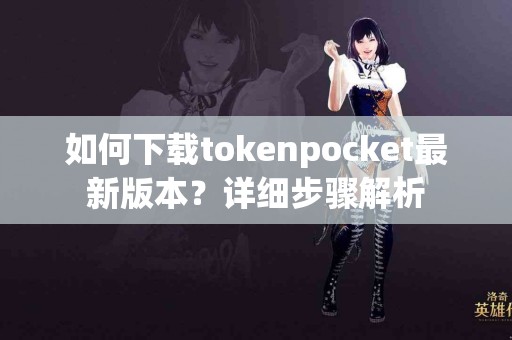 如何下载tokenpocket最新版本？详细步骤解析