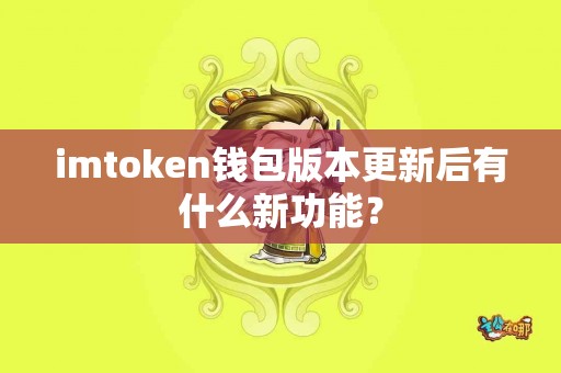 imtoken钱包版本更新后有什么新功能？