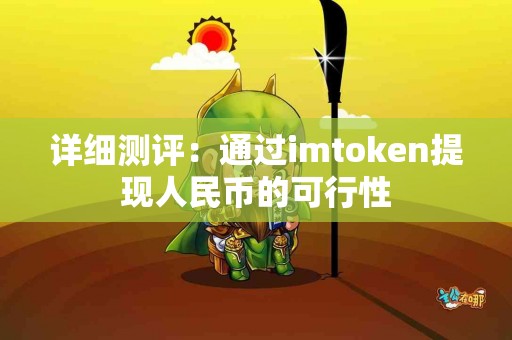 详细测评：通过imtoken提现人民币的可行性