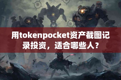 用tokenpocket资产截图记录投资，适合哪些人？