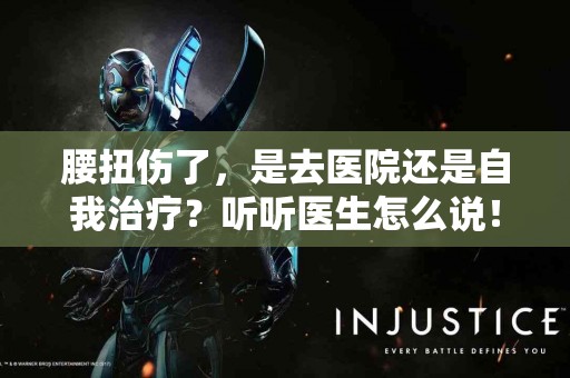 腰扭伤了，是去医院还是自我治疗？听听医生怎么说！