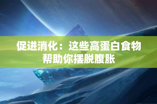 促进消化：这些高蛋白食物帮助你摆脱腹胀