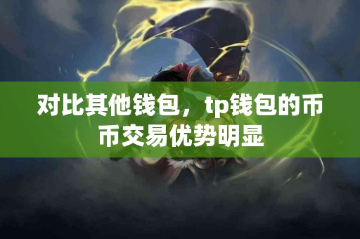 对比其他钱包，tp钱包的币币交易优势明显