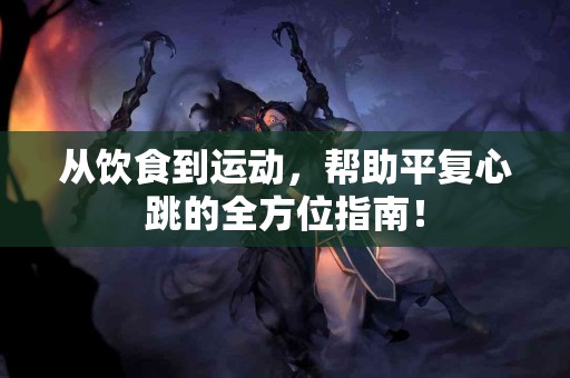 从饮食到运动，帮助平复心跳的全方位指南！