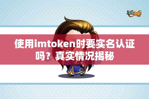 使用imtoken时要实名认证吗？真实情况揭秘