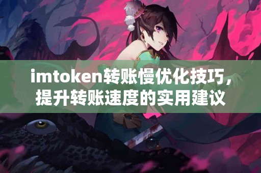 imtoken转账慢优化技巧，提升转账速度的实用建议