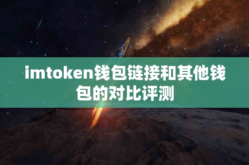 imtoken钱包链接和其他钱包的对比评测