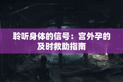 聆听身体的信号：宫外孕的及时救助指南
