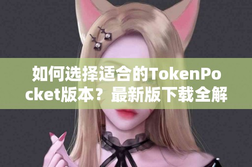 如何选择适合的TokenPocket版本？最新版下载全解析