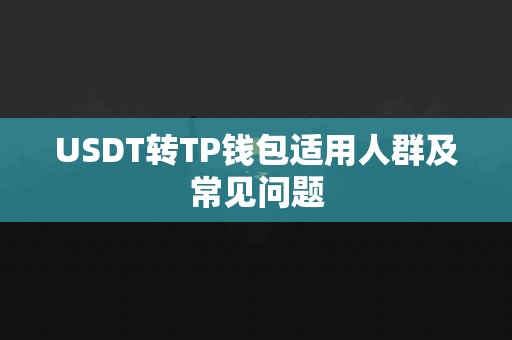 USDT转TP钱包适用人群及常见问题