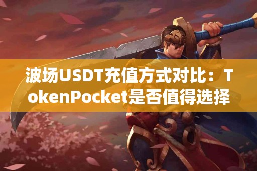 波场USDT充值方式对比：TokenPocket是否值得选择？