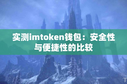 实测imtoken钱包：安全性与便捷性的比较