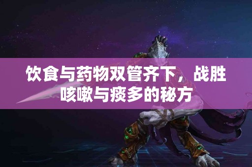 饮食与药物双管齐下，战胜咳嗽与痰多的秘方