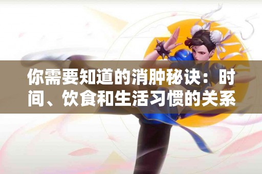你需要知道的消肿秘诀：时间、饮食和生活习惯的关系
