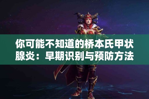 你可能不知道的桥本氏甲状腺炎：早期识别与预防方法