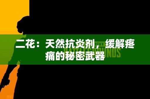 二花：天然抗炎剂，缓解疼痛的秘密武器