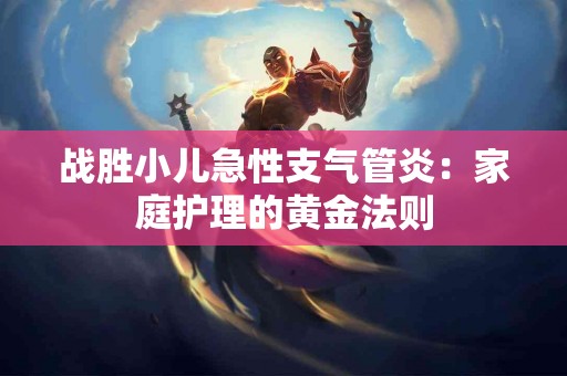 战胜小儿急性支气管炎：家庭护理的黄金法则