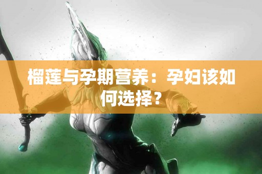 榴莲与孕期营养：孕妇该如何选择？