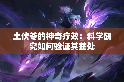 土伏苓的神奇疗效：科学研究如何验证其益处