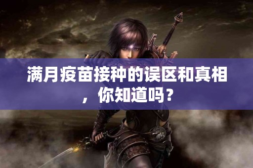 满月疫苗接种的误区和真相，你知道吗？