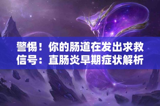 警惕！你的肠道在发出求救信号：直肠炎早期症状解析