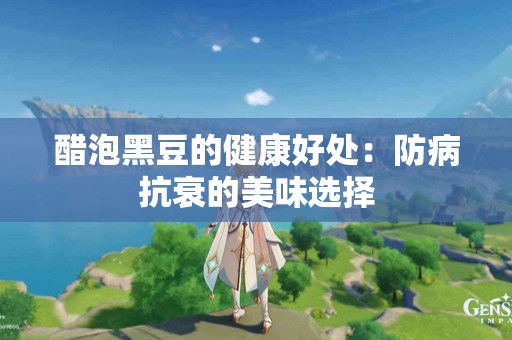 醋泡黑豆的健康好处：防病抗衰的美味选择