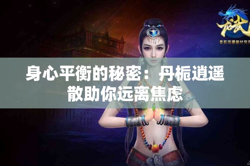 身心平衡的秘密：丹栀逍遥散助你远离焦虑