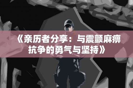 《亲历者分享：与震颤麻痹抗争的勇气与坚持》