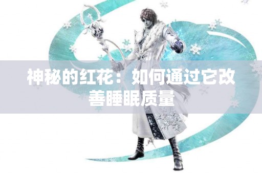 神秘的红花：如何通过它改善睡眠质量